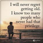 Never regret getting old.jpg